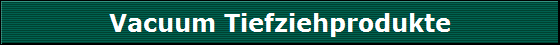 Vacuum Tiefziehprodukte
